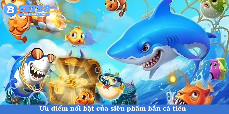 Ưu điểm nổi bật của siêu phẩm bắn cá tiên