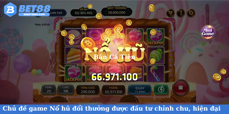 Chủ đề game Nổ hũ đổi thưởng được đầu tư chỉnh chu, hiện đại